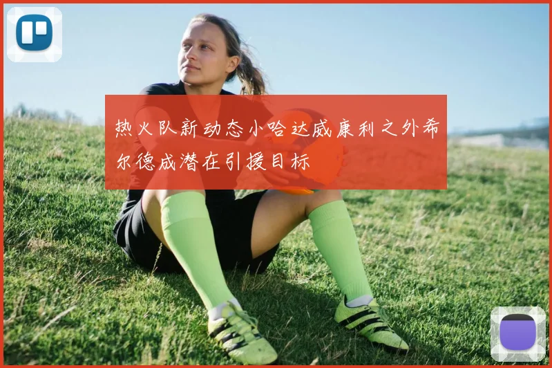热火队新动态小哈达威康利之外希尔德成潜在引援目标