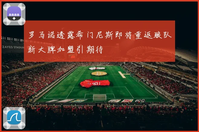 罗马诺透露希门尼斯即将重返狼队新大牌加盟引期待