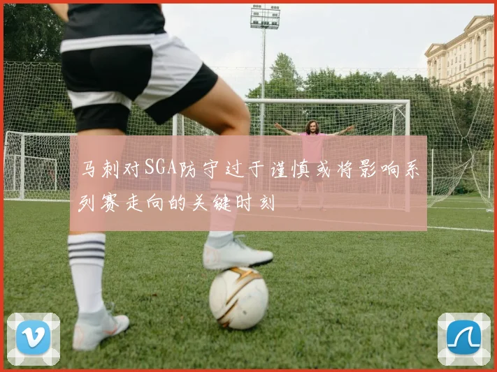 马刺对SGA防守过于谨慎或将影响系列赛走向的关键时刻