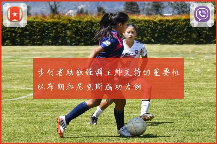步行者助教强调主帅支持的重要性以布朗和尼克斯成功为例