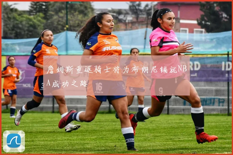 詹姆斯重返骑士将为布朗尼铺就NBA成功之路