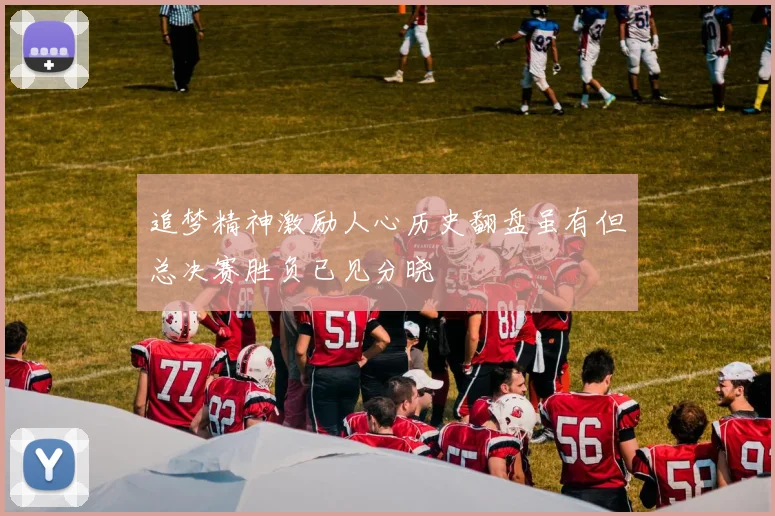 追梦精神激励人心历史翻盘虽有但总决赛胜负已见分晓