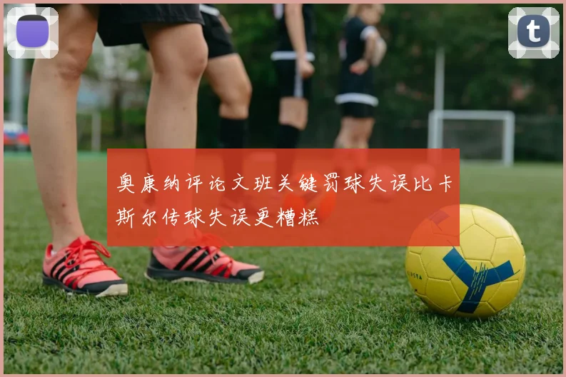 奥康纳评论文班关键罚球失误比卡斯尔传球失误更糟糕