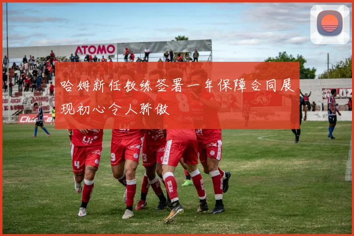 哈姆新任教练签署一年保障合同展现初心令人骄傲