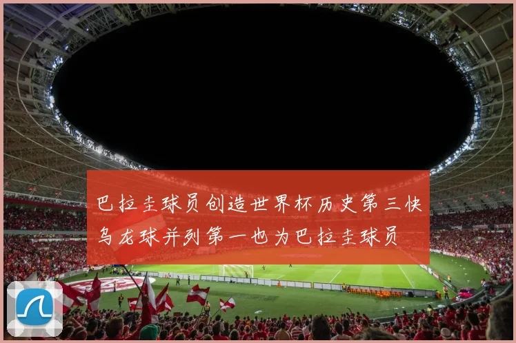 巴拉圭球员创造世界杯历史第三快乌龙球并列第一也为巴拉圭球员