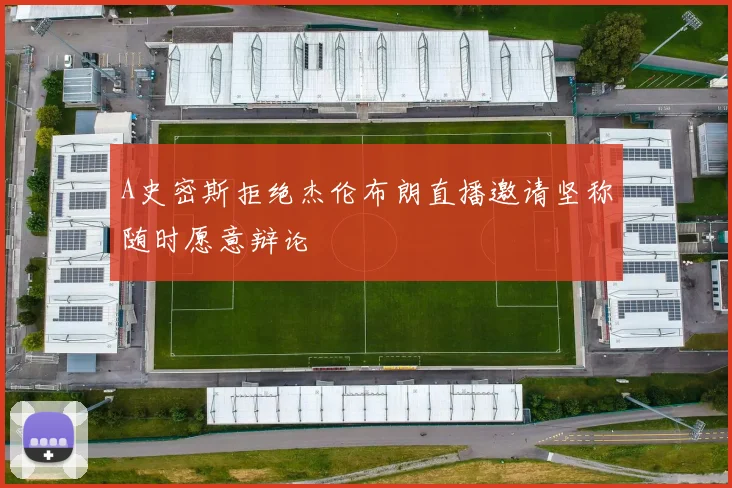 A史密斯拒绝杰伦布朗直播邀请坚称随时愿意辩论