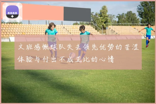 文班感慨球队失去领先优势的苦涩体验与付出不成正比的心情